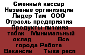 Сменный кассир › Название организации ­ Лидер Тим, ООО › Отрасль предприятия ­ Продукты питания, табак › Минимальный оклад ­ 20 000 - Все города Работа » Вакансии   . Тыва респ.,Ак-Довурак г.